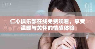 仁心俱樂(lè)部在線免費(fèi)觀看，享受溫暖與關(guān)懷的情感體驗(yàn)
