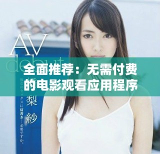 全面推薦：無需付費(fèi)的電影觀看應(yīng)用程序匯總與下載指南