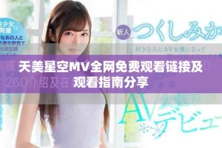 天美星空MV全網(wǎng)免費觀看鏈接及觀看指南分享