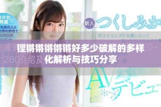 鏗鏘鏘鏘鏘鏘好多少破解的多樣化解析與技巧分享