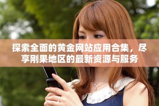 探索全面的黃金網(wǎng)站應(yīng)用合集，盡享剛果地區(qū)的最新資源與服務(wù)