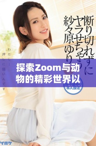 探索Zoom與動(dòng)物的精彩世界以及美國(guó)的Zoom大全
