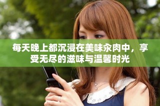 每天晚上都沉浸在美味汆肉中，享受無(wú)盡的滋味與溫馨時(shí)光
