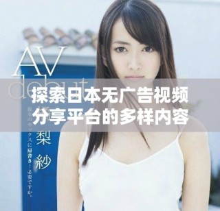 探索日本無廣告視頻分享平臺的多樣內(nèi)容和體驗