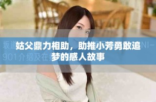 姑父鼎力相助，助推小芳勇敢追夢的感人故事