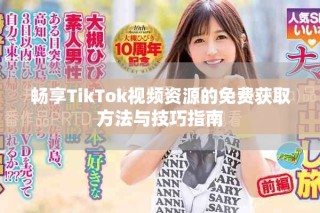 暢享TikTok視頻資源的免費(fèi)獲取方法與技巧指南