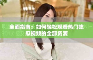 全面指南：如何輕松觀看熱門吃瓜視頻的全部資源