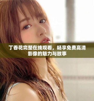 丁香花完整在線觀看，暢享免費高清影像的魅力與故事