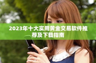 2023年十大實用黃金交易軟件推薦及下載指南