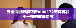 蘇蜜清歌的麻花傳mod172帶你體驗(yàn)不一樣的故事情節(jié)