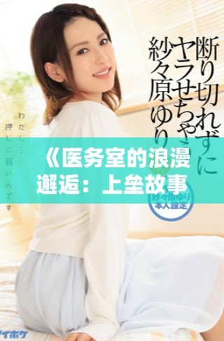 《醫(yī)務(wù)室的浪漫邂逅：上壘故事全集精彩回顧》