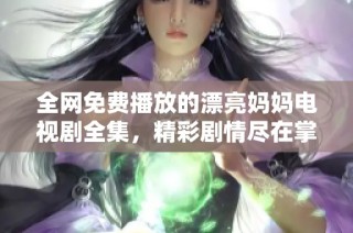 全網(wǎng)免費(fèi)播放的漂亮媽媽電視劇全集，精彩劇情盡在掌握之中