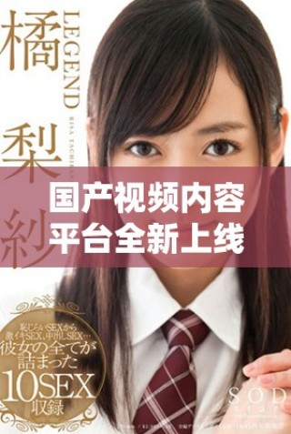 國(guó)產(chǎn)視頻內(nèi)容平臺(tái)全新上線，免費(fèi)觀看精彩影片來襲