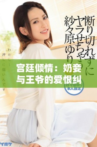 宮廷傾情：奶妾與王爺?shù)膼酆藜m葛傳奇故事