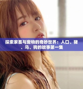 探索家畜與寵物的奇妙世界：人口、豬、馬、狗的故事第一集