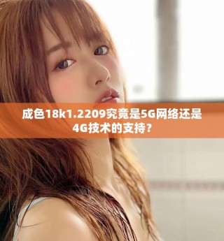 成色18k1.2209究竟是5G網(wǎng)絡(luò)還是4G技術(shù)的支持？