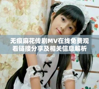 無(wú)痕麻花傳劇MV在線免費(fèi)觀看鏈接分享及相關(guān)信息解析