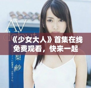 《少女大人》首集在線免費觀看，快來一起追劇吧