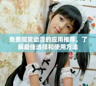 免費(fèi)觀賞動漫的應(yīng)用推薦，了解最佳選擇和使用方法