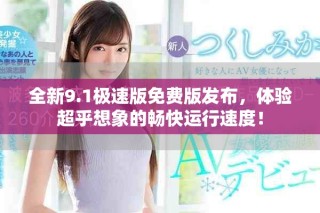 全新9.1極速版免費(fèi)版發(fā)布，體驗(yàn)超乎想象的暢快運(yùn)行速度！