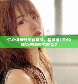 仁心俱樂部全新首播，精彩第1至40集免費觀看不容錯過