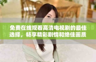 免費在線觀看高清電視劇的最佳選擇，暢享精彩劇情和絕佳畫質(zhì)