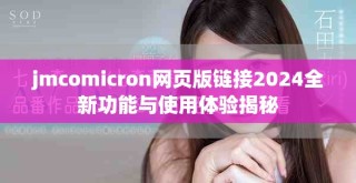 jmcomicron網(wǎng)頁版鏈接2024全新功能與使用體驗揭秘