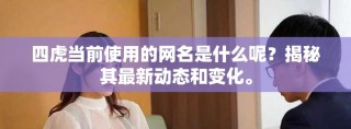 四虎當(dāng)前使用的網(wǎng)名是什么呢？揭秘其最新動態(tài)和變化。