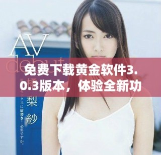 免費(fèi)下載黃金軟件3.0.3版本，體驗(yàn)全新功能和優(yōu)化設(shè)計(jì)