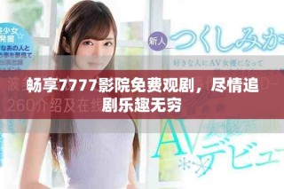 暢享7777影院免費觀劇，盡情追劇樂趣無窮