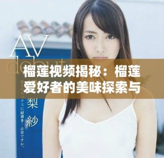 榴蓮視頻揭秘：榴蓮愛好者的美味探索與樂趣分享