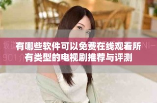有哪些軟件可以免費(fèi)在線觀看所有類型的電視劇推薦與評(píng)測(cè)
