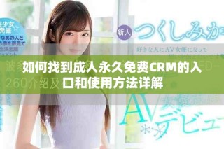如何找到成人永久免費(fèi)CRM的入口和使用方法詳解