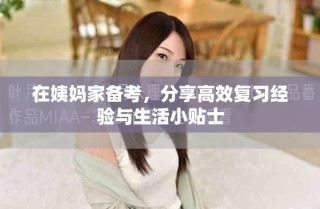 在姨媽家備考，分享高效復(fù)習(xí)經(jīng)驗與生活小貼士