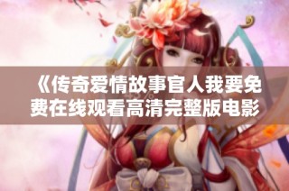 《傳奇愛情故事官人我要免費在線觀看高清完整版電影》
