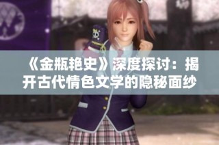 《金瓶艷史》深度探討：揭開古代情色文學(xué)的隱秘面紗與社會影響