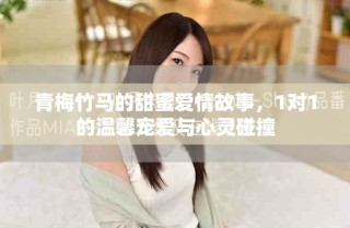 青梅竹馬的甜蜜愛情故事，1對1的溫馨寵愛與心靈碰撞