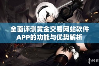 全面評測黃金交易網(wǎng)站軟件APP的功能與優(yōu)勢解析