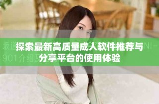 探索最新高質(zhì)量成人軟件推薦與分享平臺(tái)的使用體驗(yàn)