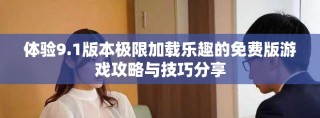 體驗(yàn)9.1版本極限加載樂(lè)趣的免費(fèi)版游戲攻略與技巧分享