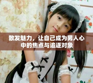 散發(fā)魅力，讓自己成為男人心中的焦點(diǎn)與追逐對(duì)象