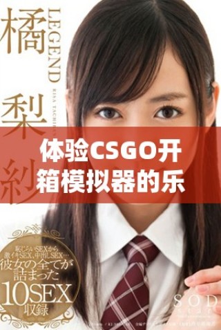 體驗(yàn)CSGO開箱模擬器的樂趣，探索無限可能與驚喜