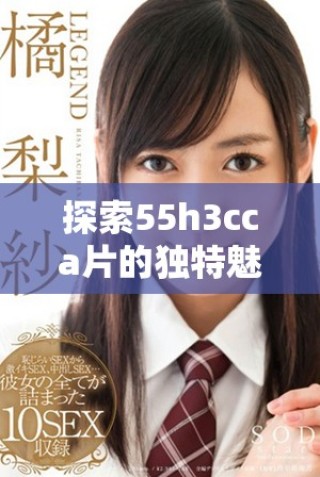 探索55h3cca片的獨(dú)特魅力與未來發(fā)展趨勢分析