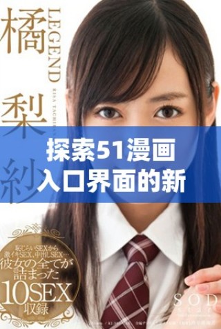 探索51漫畫入口界面的新奇體驗(yàn)與使用指南