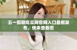 五一假期吃瓜網(wǎng)官網(wǎng)入口最新發(fā)布，快來查看吧