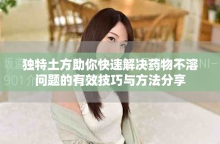 獨(dú)特土方助你快速解決藥物不溶問題的有效技巧與方法分享