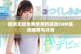 提供無限免費使用的高效CRM系統(tǒng)推薦與評測