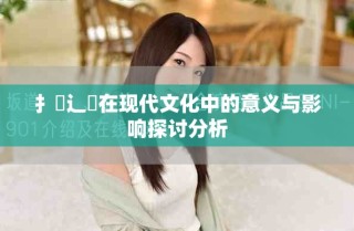 扌喿辶畐在現(xiàn)代文化中的意義與影響探討分析