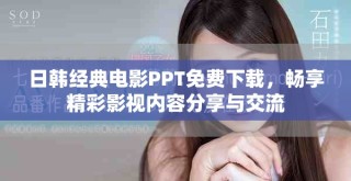 日韓經(jīng)典電影PPT免費下載，暢享精彩影視內(nèi)容分享與交流