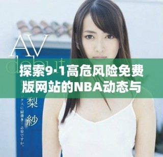 探索9·1高危風(fēng)險免費版網(wǎng)站的NBA動態(tài)與趨勢分析